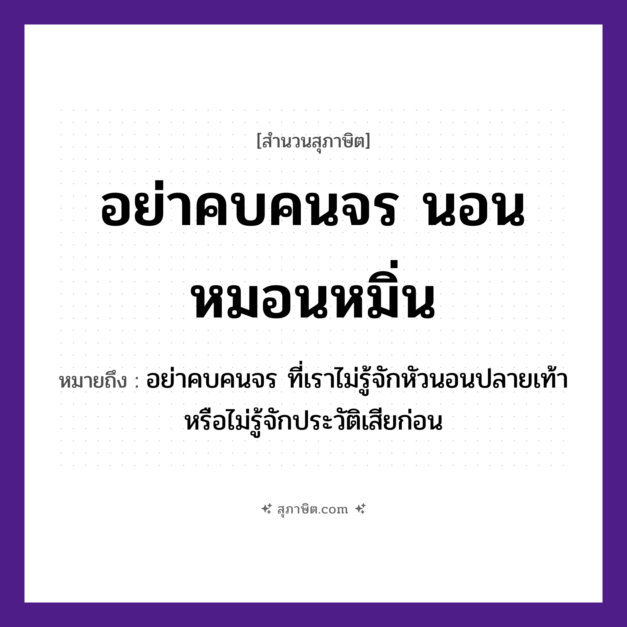 คำสุภาษิต: อย่าคบคนจร นอนหมอนหมิ่น หมายถึง?, หมายถึง อย่าคบคนจร ที่เราไม่รู้จักหัวนอนปลายเท้าหรือไม่รู้จักประวัติเสียก่อน คำกริยา นอน สิ่งของ หมอน คำนาม คน