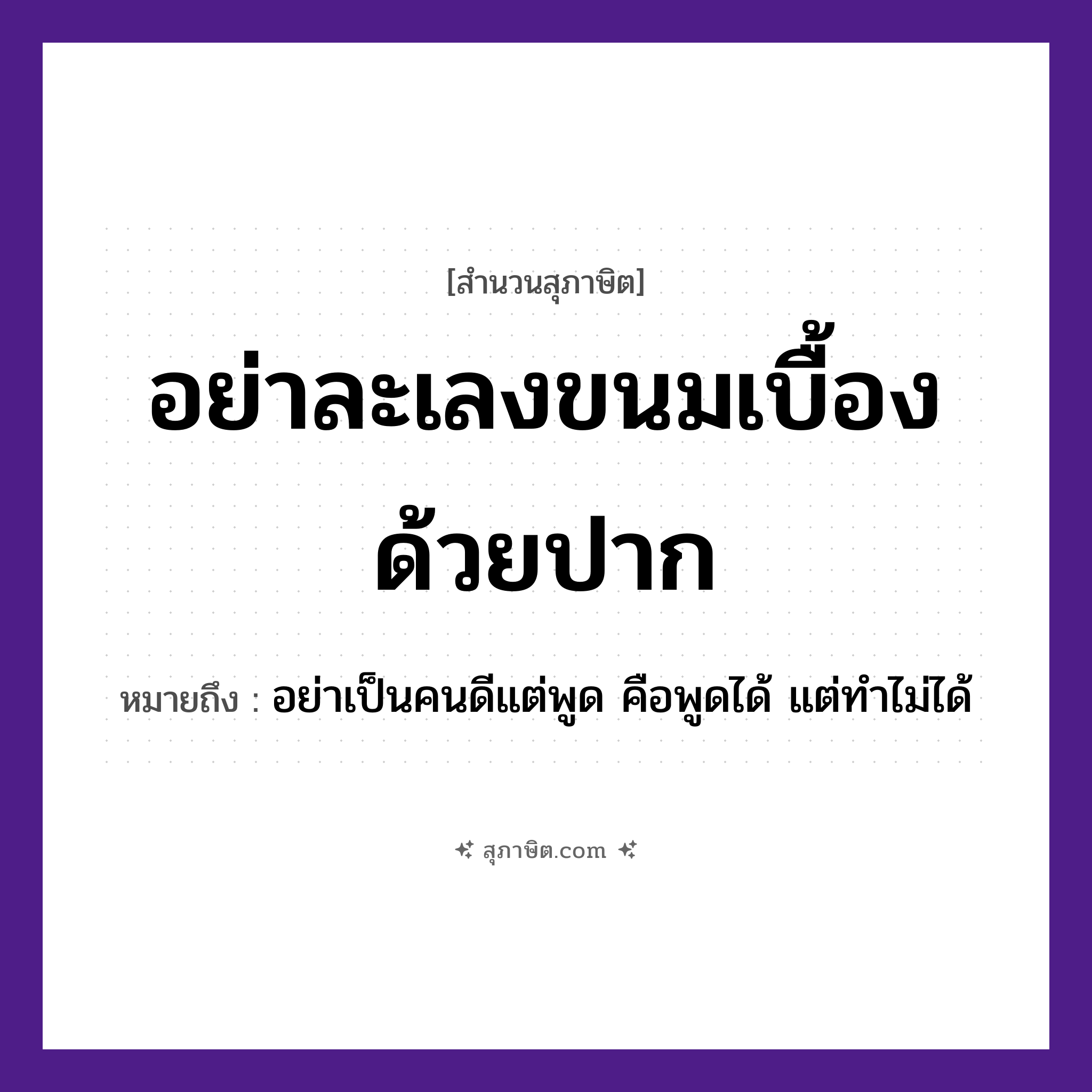 คำสุภาษิต: อย่าละเลงขนมเบื้องด้วยปาก หมายถึง?, หมายถึง อย่าเป็นคนดีแต่พูด คือพูดได้ แต่ทำไม่ได้ อาหาร ขนม อวัยวะ ปาก คำนาม คน