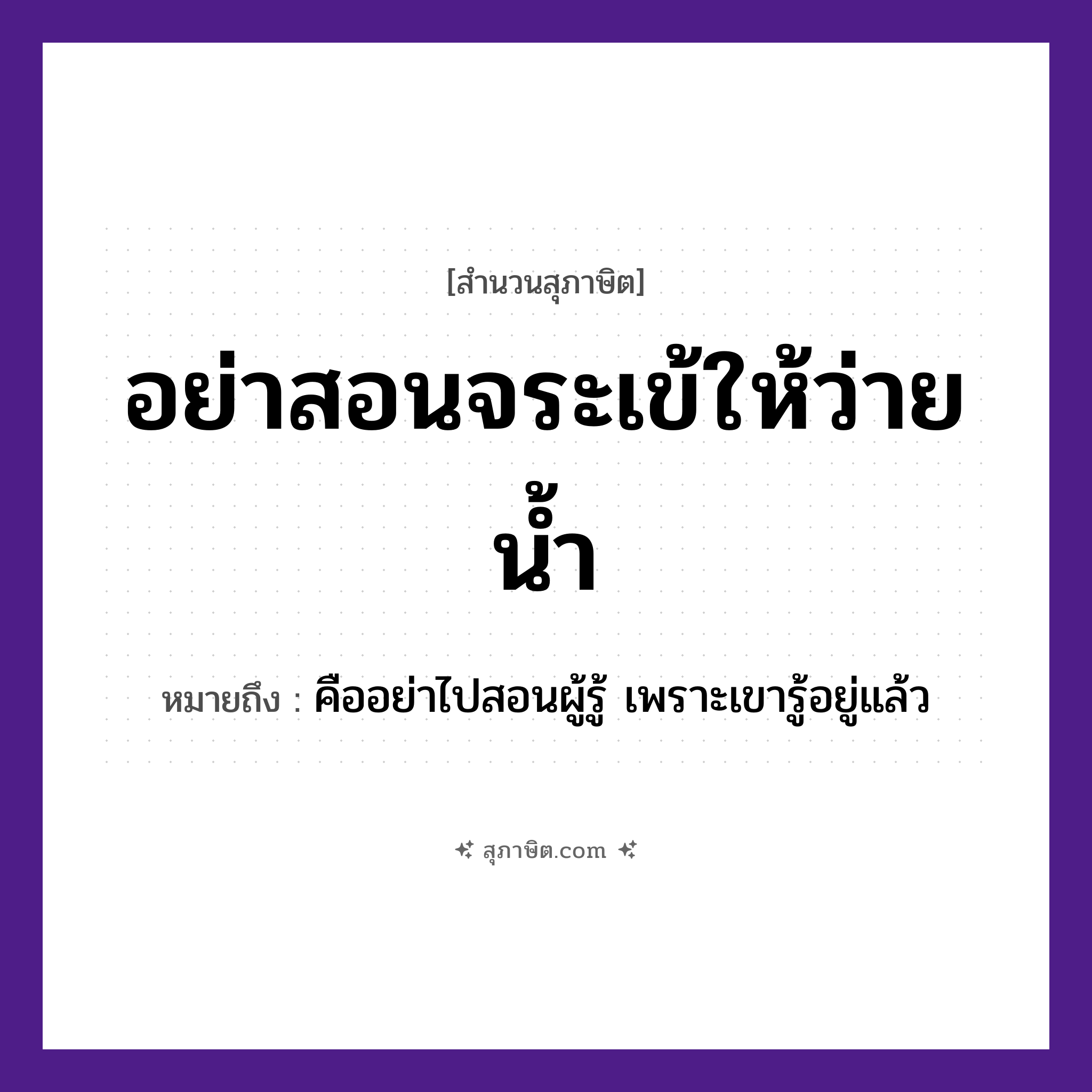 คำสุภาษิต: อย่าสอนจระเข้ให้ว่ายน้ำ หมายถึง?, หมายถึง อย่าไปสอนผู้รู้ เพราะเขารู้อยู่แล้ว ธรรมชาติ น้ำ