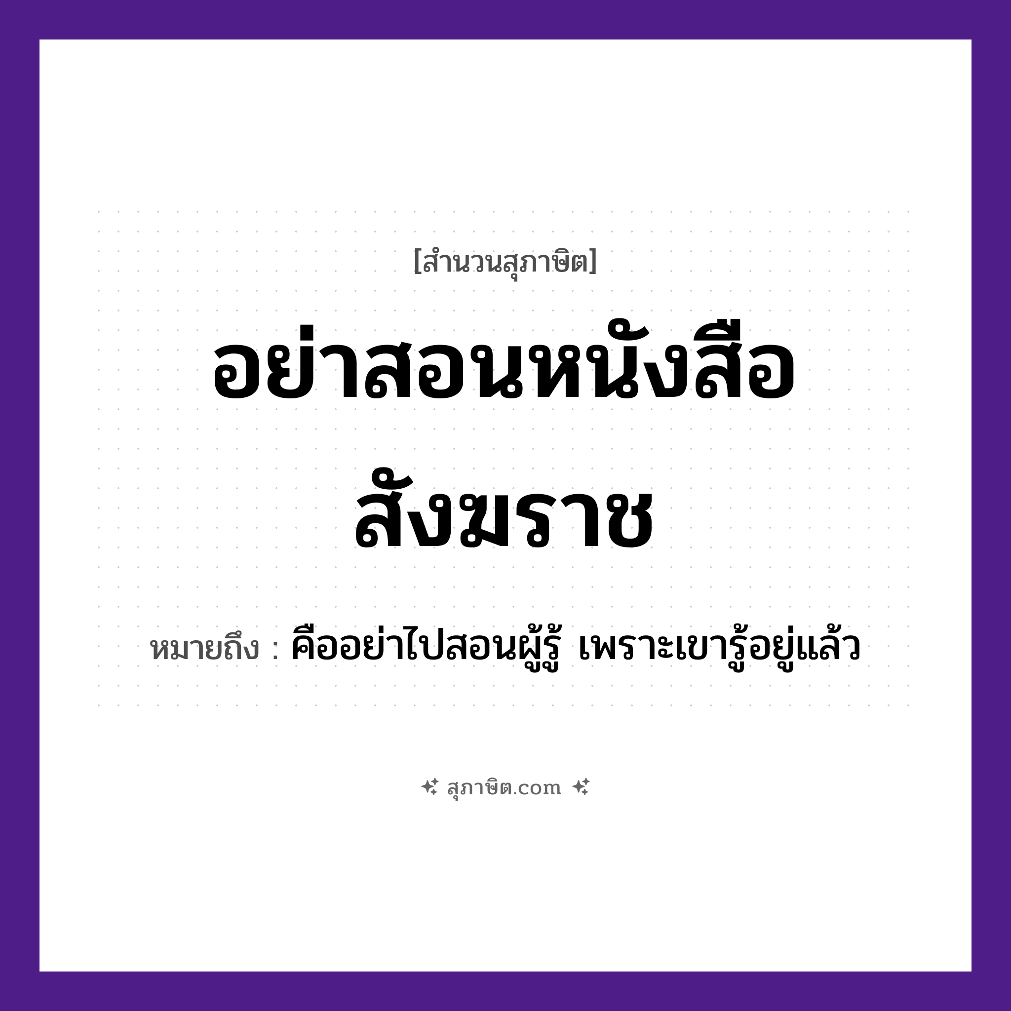 คำสุภาษิต: อย่าสอนหนังสือสังฆราช หมายถึง?, หมายถึง อย่าไปสอนผู้รู้ เพราะเขารู้อยู่แล้ว
