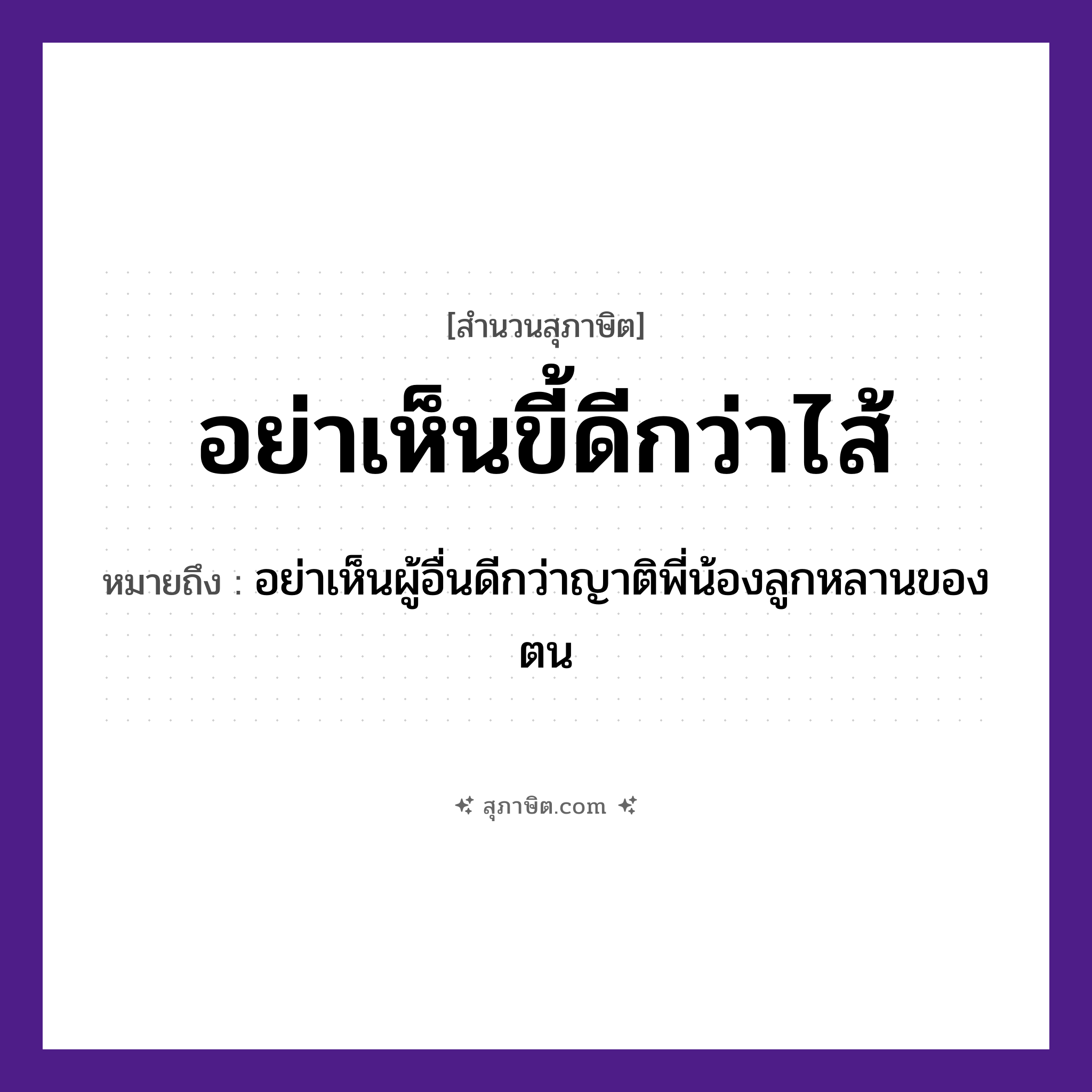 คำสุภาษิต: อย่าเห็นขี้ดีกว่าไส้ หมายถึง?, หมายถึง อย่าเห็นผู้อื่นดีกว่าญาติพี่น้องลูกหลานของตน อวัยวะ ไส้ ครอบครัว ญาติ, พี่, น้อง, ลูก