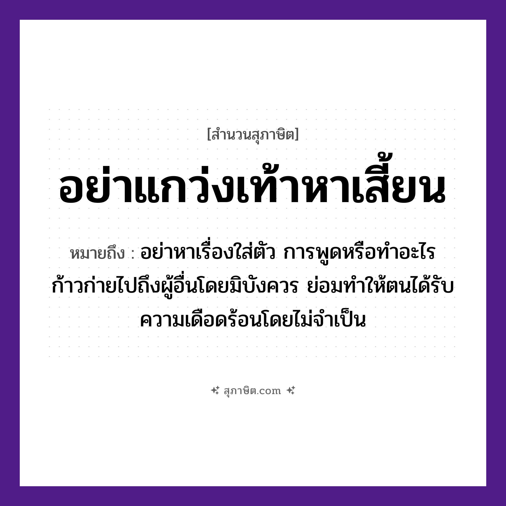 คำสุภาษิต: อย่าแกว่งเท้าหาเสี้ยน หมายถึง?, หมายถึง อย่าหาเรื่องใส่ตัว การพูดหรือทำอะไรก้าวก่ายไปถึงผู้อื่นโดยมิบังควร ย่อมทำให้ตนได้รับความเดือดร้อนโดยไม่จำเป็น อวัยวะ ตัว
