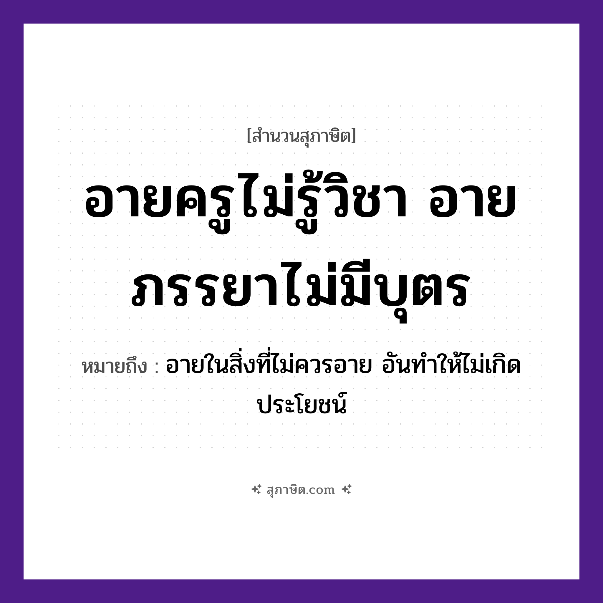 คำสุภาษิต: อายครูไม่รู้วิชา อายภรรยาไม่มีบุตร หมายถึง?, หมายถึง อายในสิ่งที่ไม่ควรอาย อันทำให้ไม่เกิดประโยชน์ คำนาม ครู อาชีพ ครู