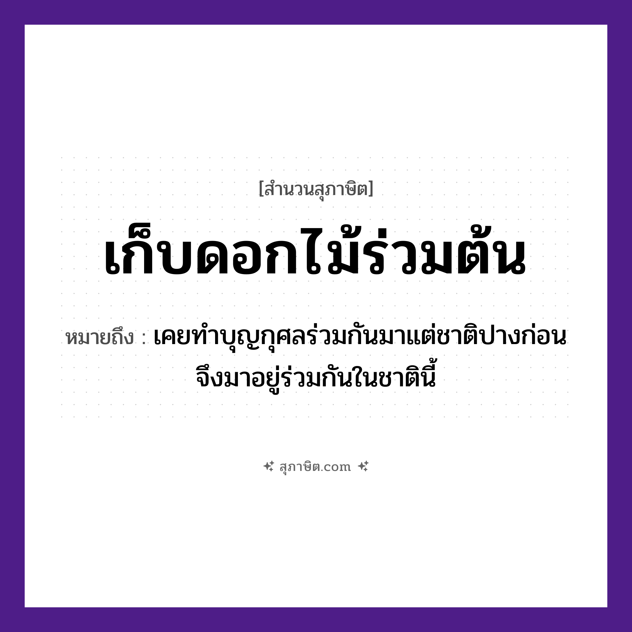 คำสุภาษิต: เก็บดอกไม้ร่วมต้น หมายถึง?, หมายถึง เคยทำบุญกุศลร่วมกันมาแต่ชาติปางก่อน จึงมาอยู่ร่วมกันในชาตินี้ ธรรมชาติ ไม้