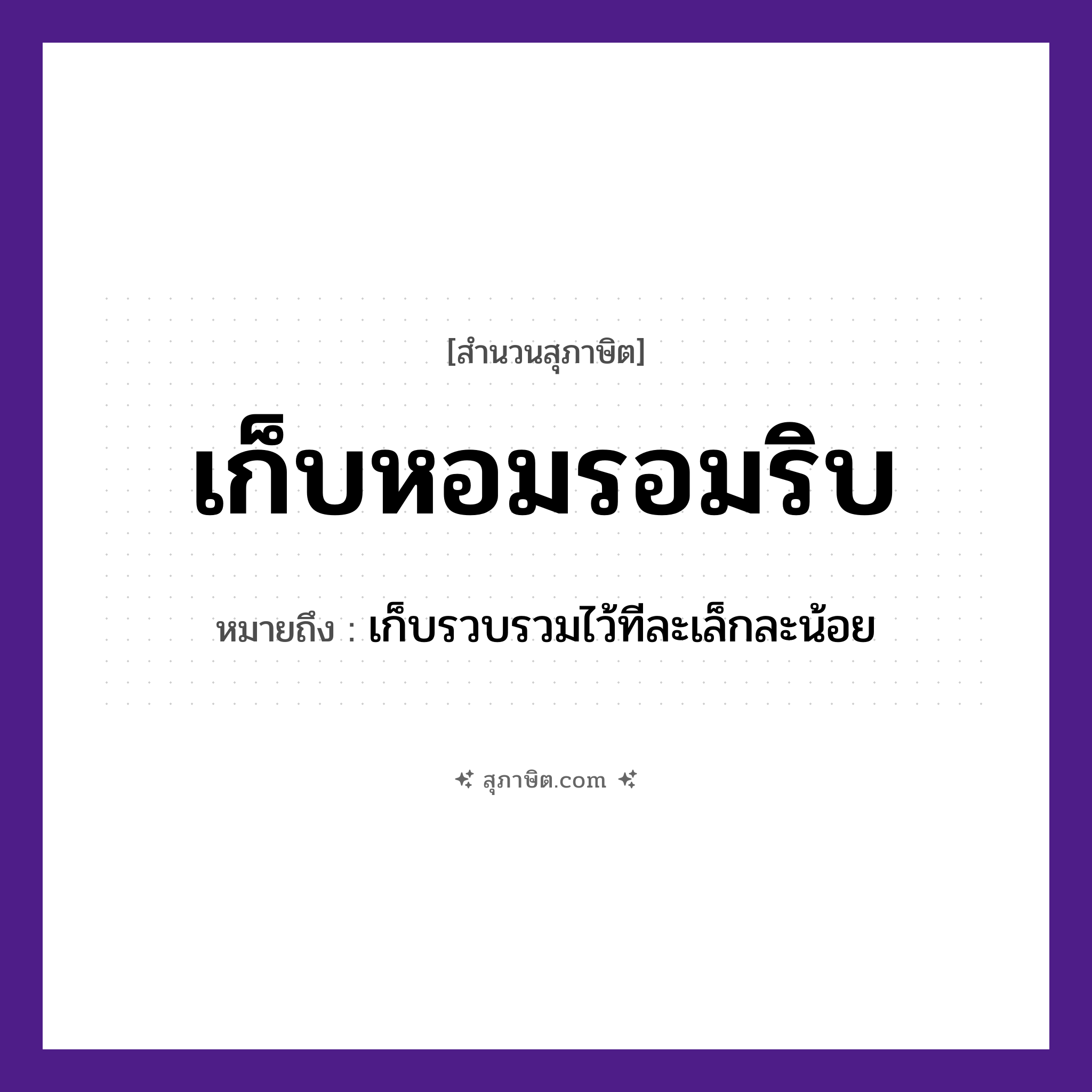 คำสุภาษิต: เก็บหอมรอมริบ หมายถึง?, หมายถึง เก็บรวบรวมไว้ทีละเล็กละน้อย