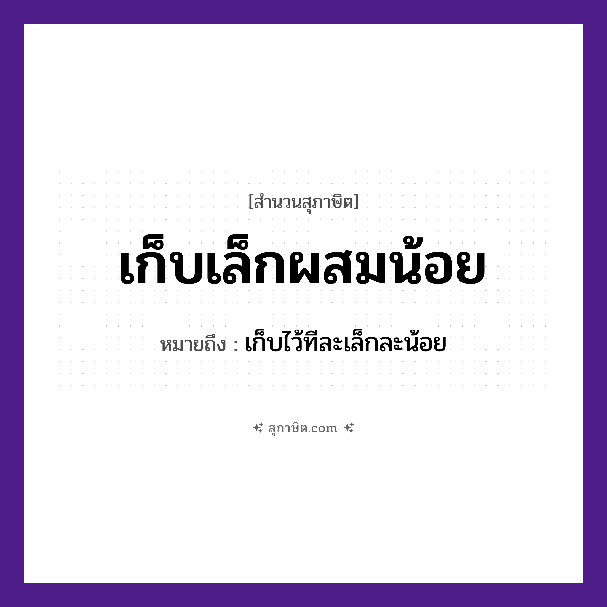 คำสุภาษิต: เก็บเล็กผสมน้อย หมายถึง?, หมายถึง เก็บไว้ทีละเล็กละน้อย