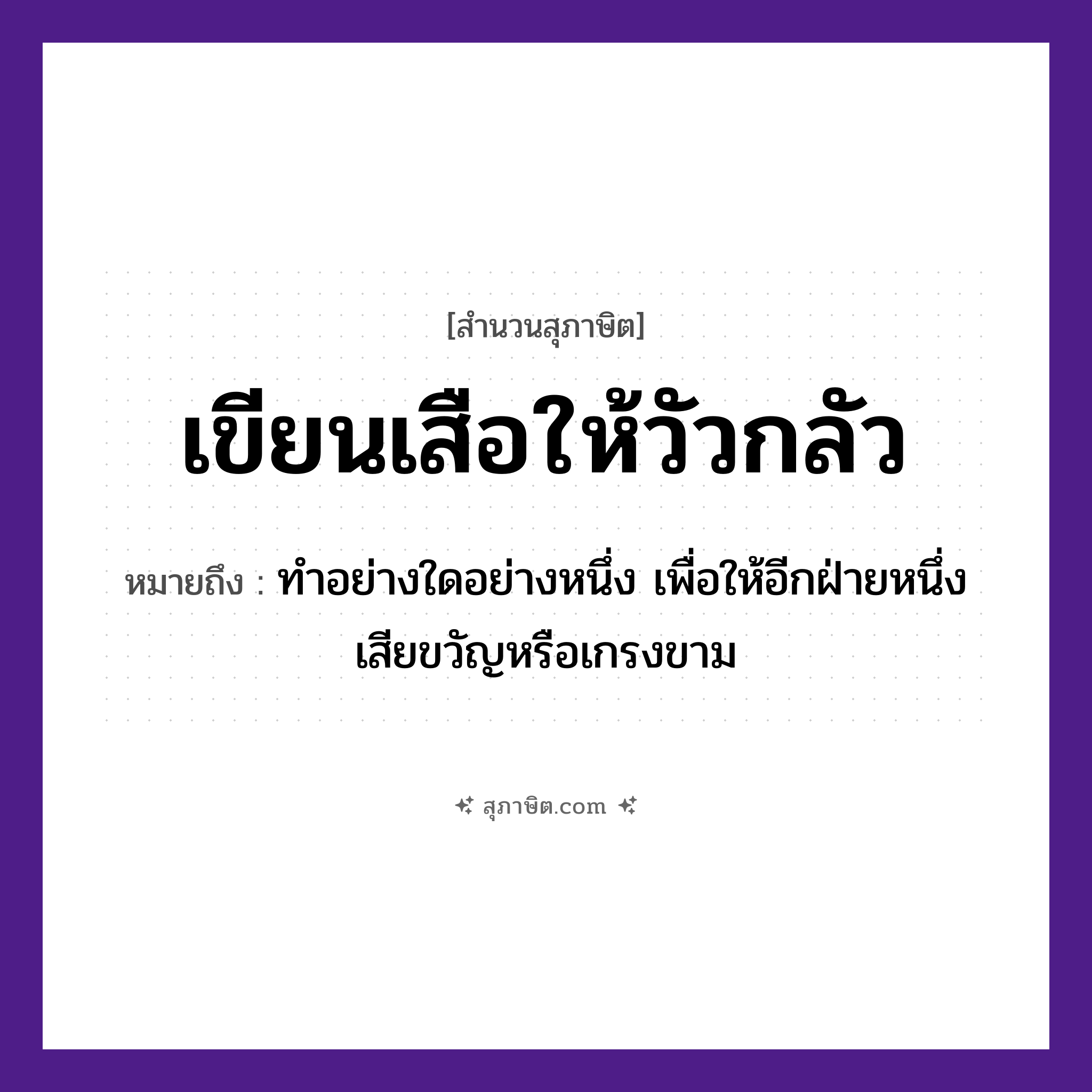 คำสุภาษิต: เขียนเสือให้วัวกลัว หมายถึง?, หมายถึง ทําอย่างใดอย่างหนึ่ง เพื่อให้อีกฝ่ายหนึ่งเสียขวัญหรือเกรงขาม