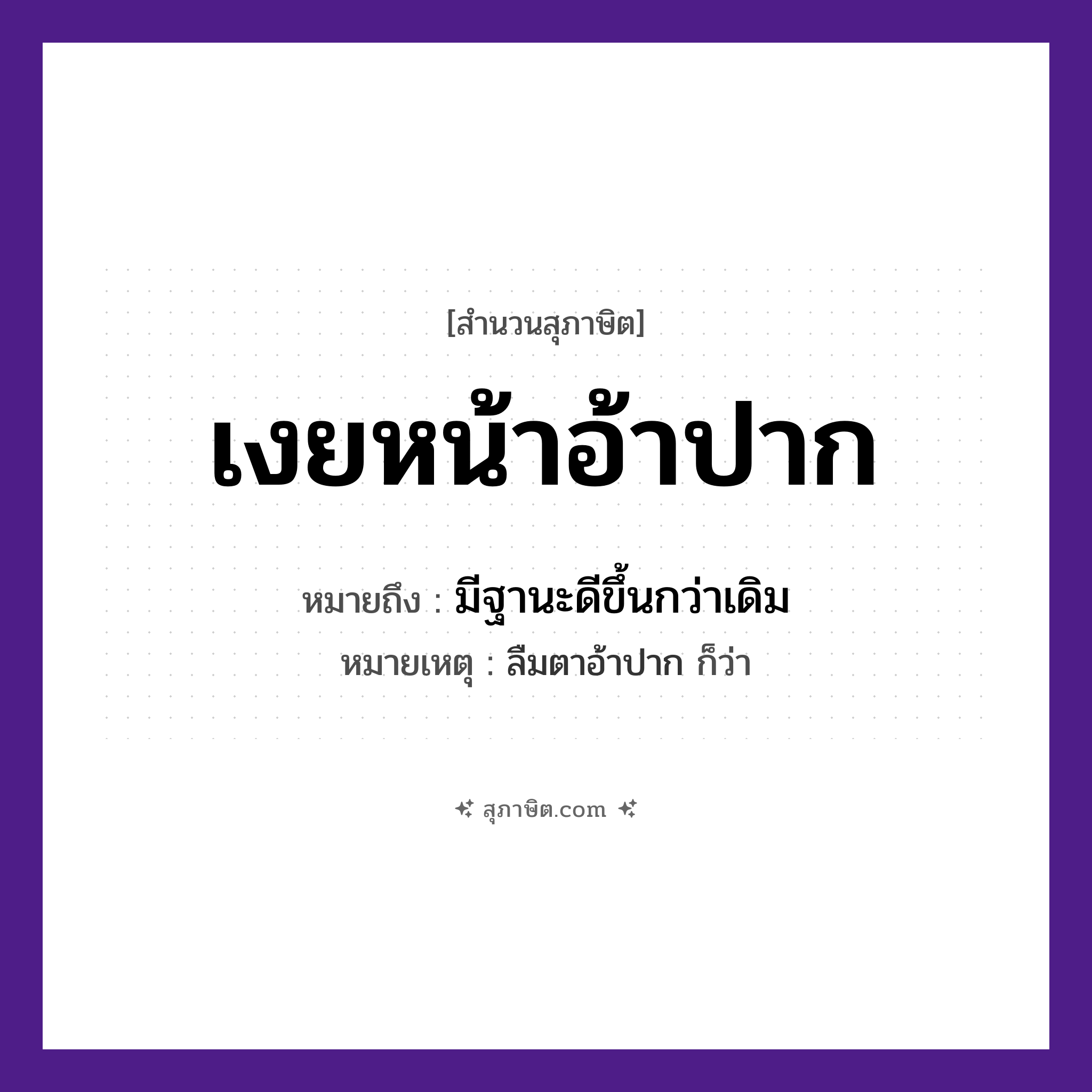 คำสุภาษิต: เงยหน้าอ้าปาก หมายถึง?, หมายถึง มีฐานะดีขึ้นกว่าเดิม หมายเหตุ ลืมตาอ้าปาก ก็ว่า
