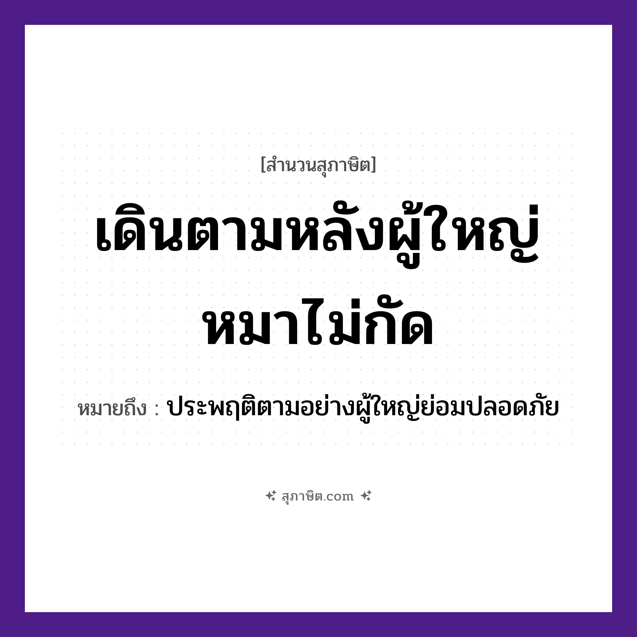 คำสุภาษิต: เดินตามหลังผู้ใหญ่หมาไม่กัด หมายถึง?, หมายถึง ประพฤติตามอย่างผู้ใหญ่ย่อมปลอดภัย คน ผู้ใหญ่ สัตว์ หมา คำกริยา เดิน, กัด หมวด สุภาษิต