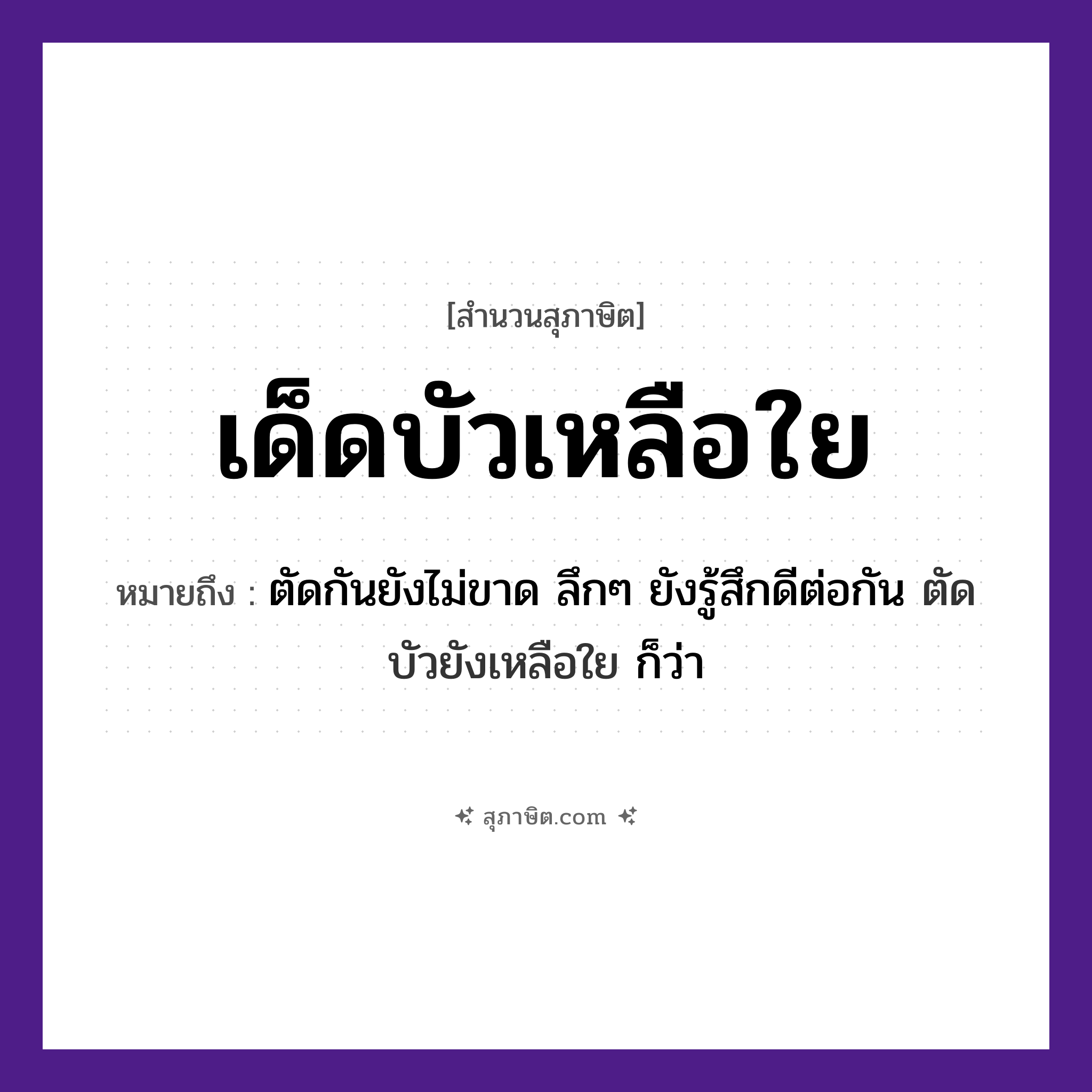คำสุภาษิต: เด็ดบัวเหลือใย หมายถึง?, หมายถึง ตัดกันยังไม่ขาด ลึกๆ ยังรู้สึกดีต่อกัน ตัดบัวยังเหลือใย ก็ว่า คำกริยา เด็ด, เหลือ ธรรมชาติ บัว, ใย หมวด สุภาษิต