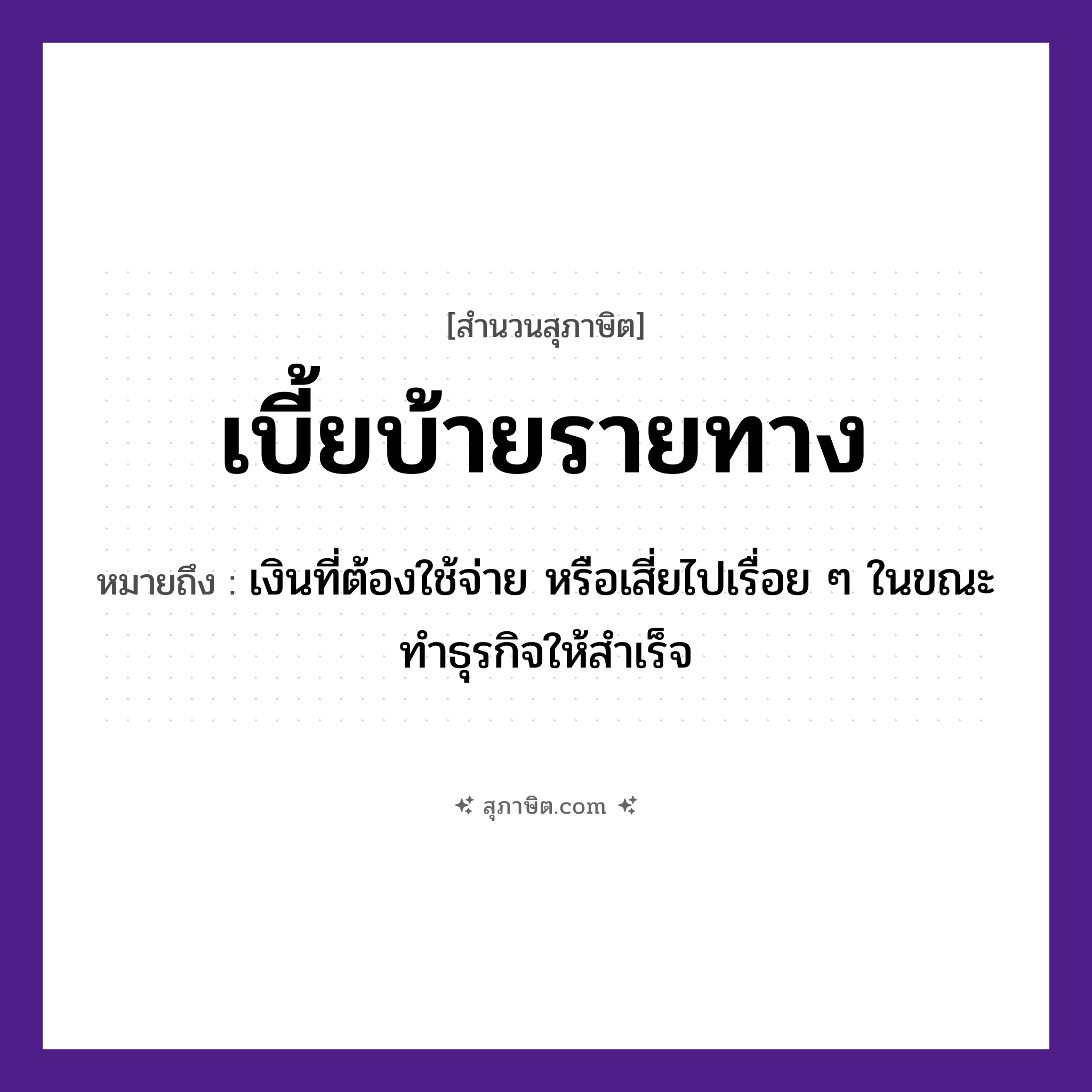 คำสุภาษิต: เบี้ยบ้ายรายทาง หมายถึง?, หมายถึง เงินที่ต้องใช้จ่าย หรือเสี่ยไปเรื่อย ๆ ในขณะทำธุรกิจให้สำเร็จ