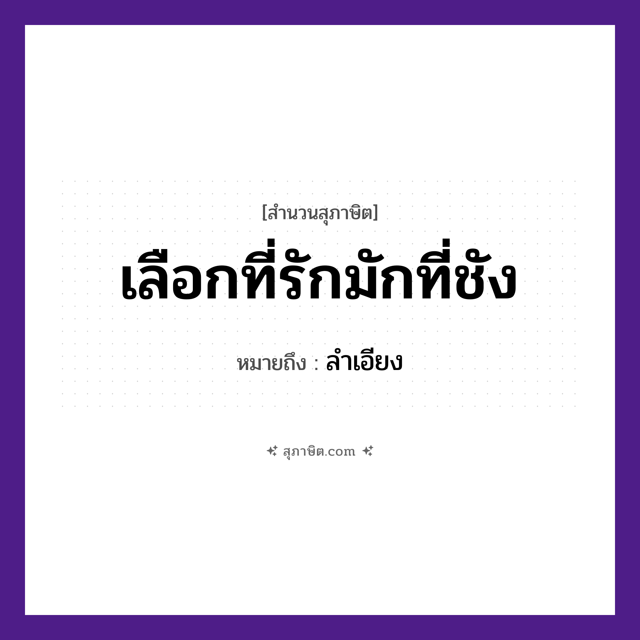 คำสุภาษิต: เลือกที่รักมักที่ชัง หมายถึง?, หมายถึง ลําเอียง คำกริยา เลือก, รัก, ชัง ความรู้สึก รัก, ชัง, ลำเอียง หมวด สุภาษิต