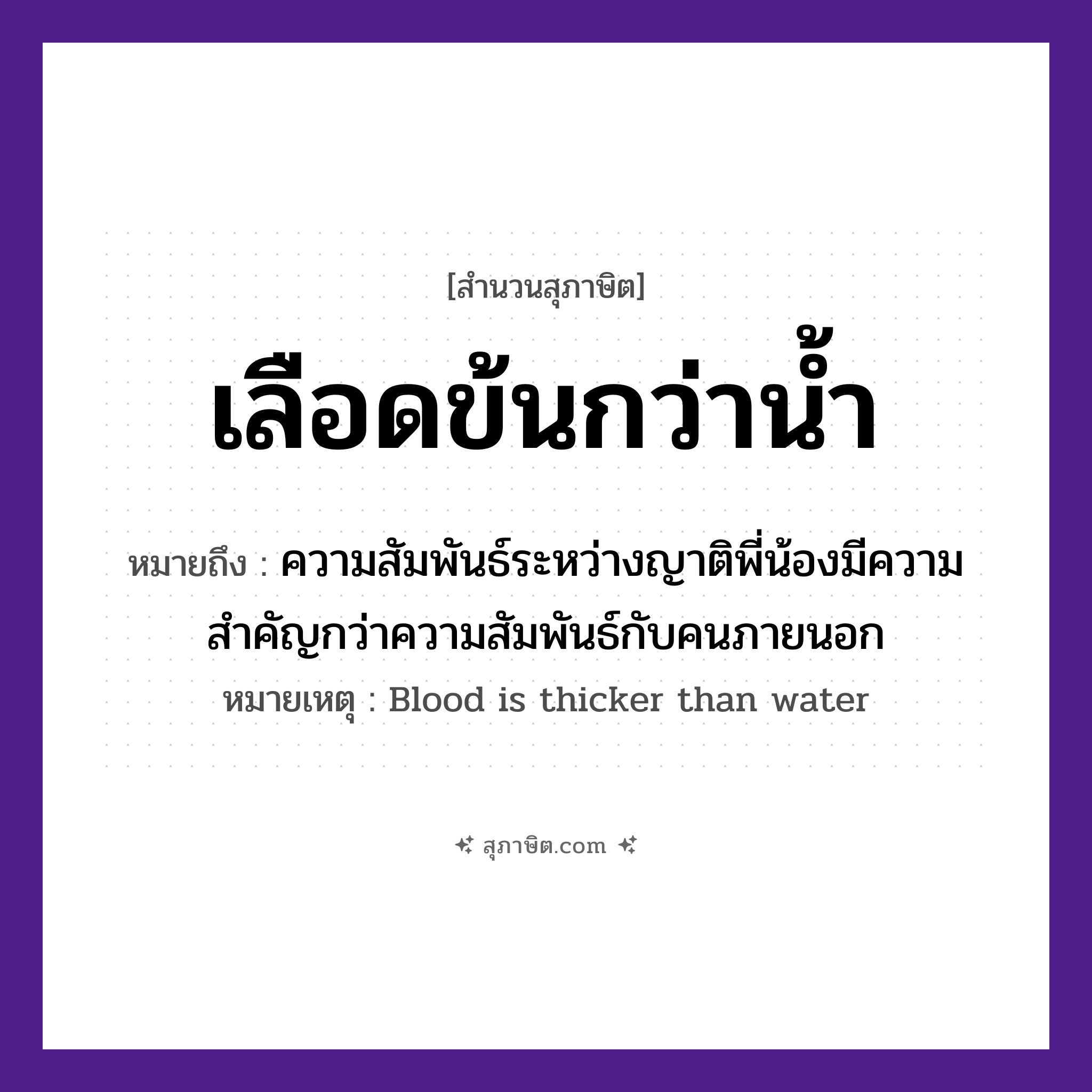 คำสุภาษิต: เลือดข้นกว่าน้ำ หมายถึง?, หมายถึง ความสัมพันธ์ระหว่างญาติพี่น้องมีความสำคัญกว่าความสัมพันธ์กับคนภายนอก หมายเหตุ Blood is thicker than water ครอบครัว ญาติ, พี่, น้อง ธรรมชาติ น้ำ คำนาม คน อวัยวะ เลือด