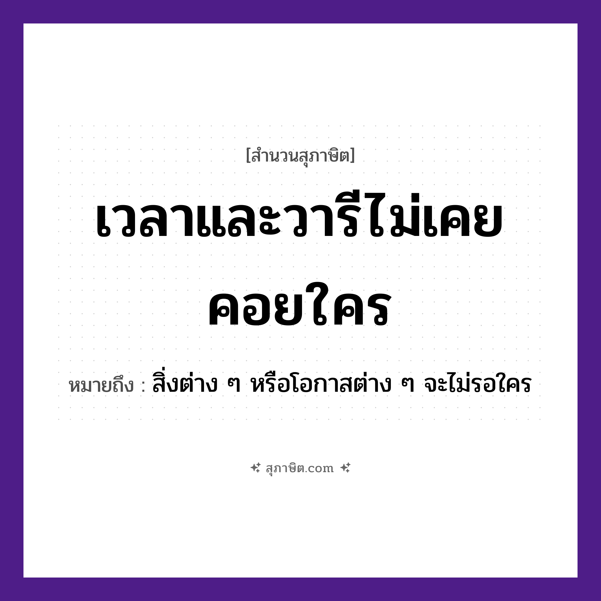 คำสุภาษิต: เวลาและวารีไม่เคยคอยใคร หมายถึง?, หมายถึง สิ่งต่าง ๆ หรือโอกาสต่าง ๆ จะไม่รอใคร คำกริยา คอย นามธรรม เวลา ธรรมชาติ วารี, น้ำ หมวด สุภาษิต