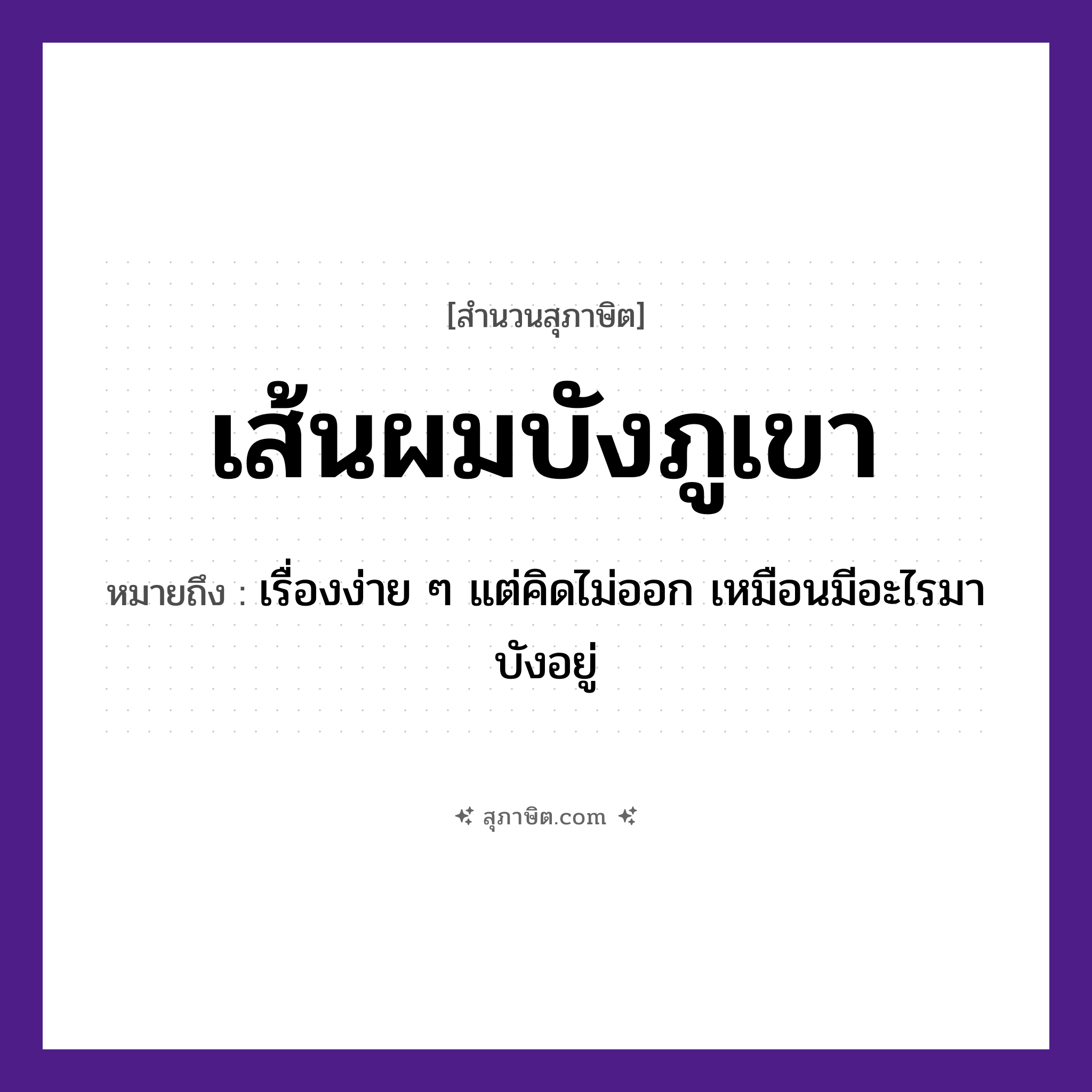 คำสุภาษิต: เส้นผมบังภูเขา หมายถึง?, หมายถึง เรื่องง่าย ๆ แต่คิดไม่ออก เหมือนมีอะไรมาบังอยู่
