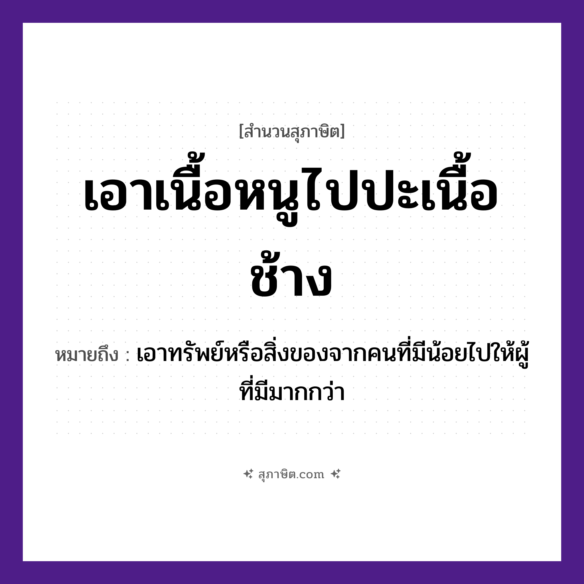 คำสุภาษิต: เอาเนื้อหนูไปปะเนื้อช้าง หมายถึง?, หมายถึง เอาทรัพย์หรือสิ่งของจากคนที่มีน้อยไปให้ผู้ที่มีมากกว่า คำนาม คน