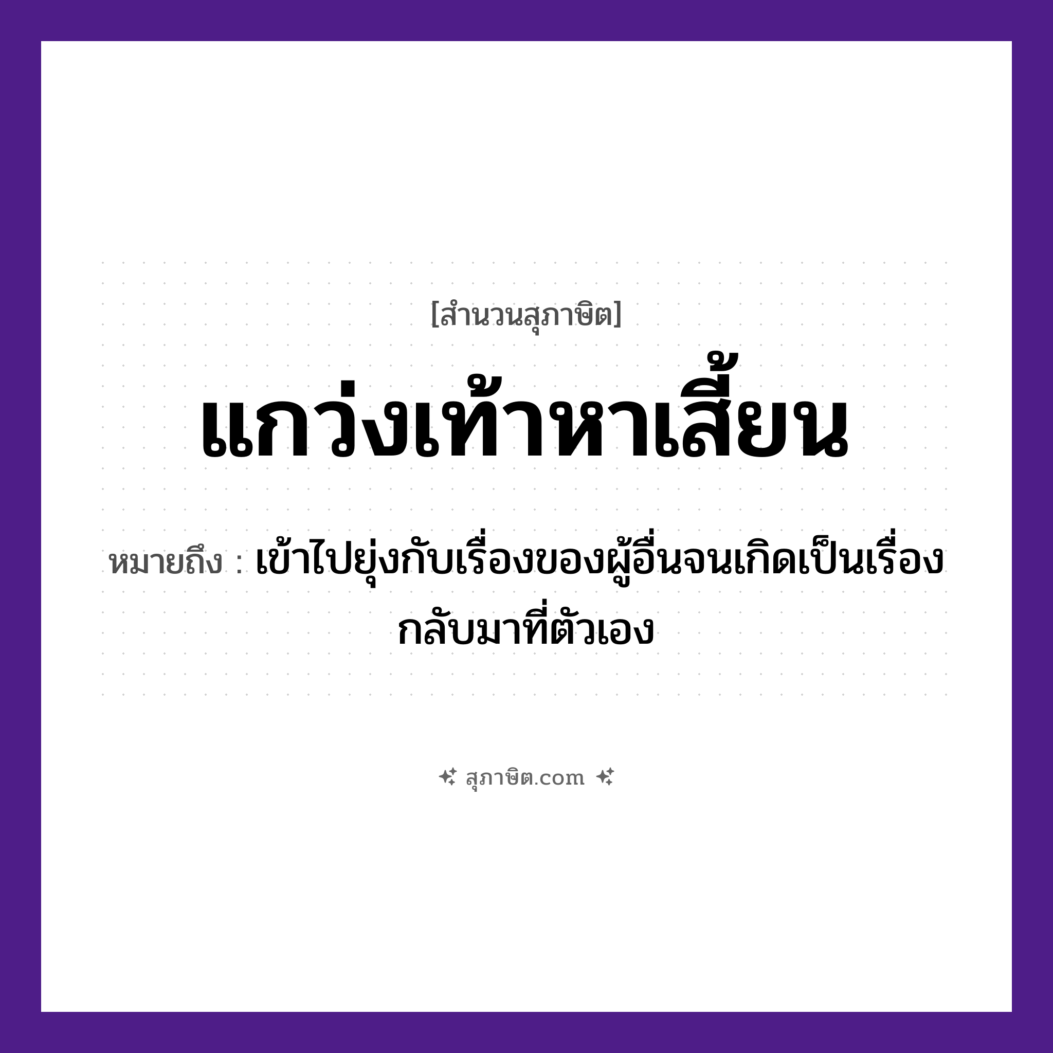 คำสุภาษิต: แกว่งเท้าหาเสี้ยน หมายถึง?, หมายถึง เข้าไปยุ่งกับเรื่องของผู้อื่นจนเกิดเป็นเรื่องกลับมาที่ตัวเอง อวัยวะ ตัว