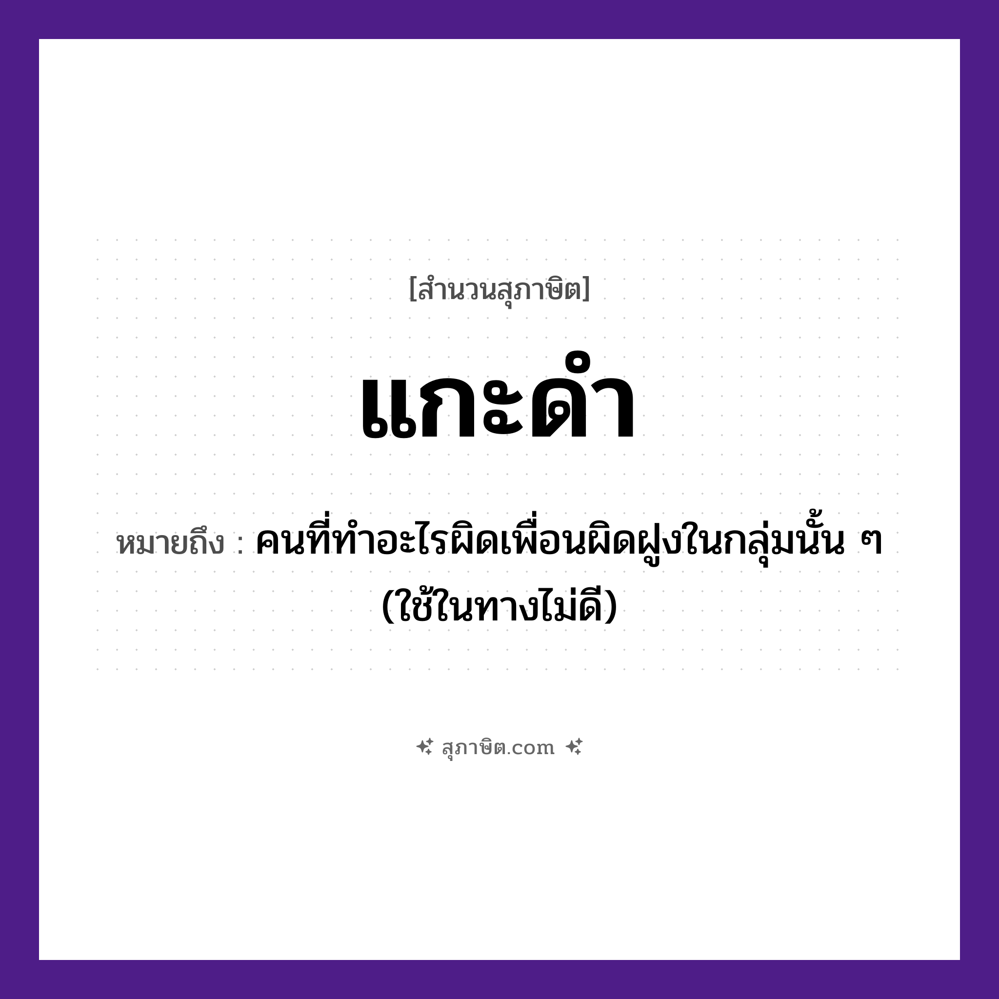 คำสุภาษิต: แกะดำ หมายถึง?, หมายถึง คนที่ทําอะไรผิดเพื่อนผิดฝูงในกลุ่มนั้น ๆ หมายเหตุ มักใช้ในทางไม่ดี คำนาม คน