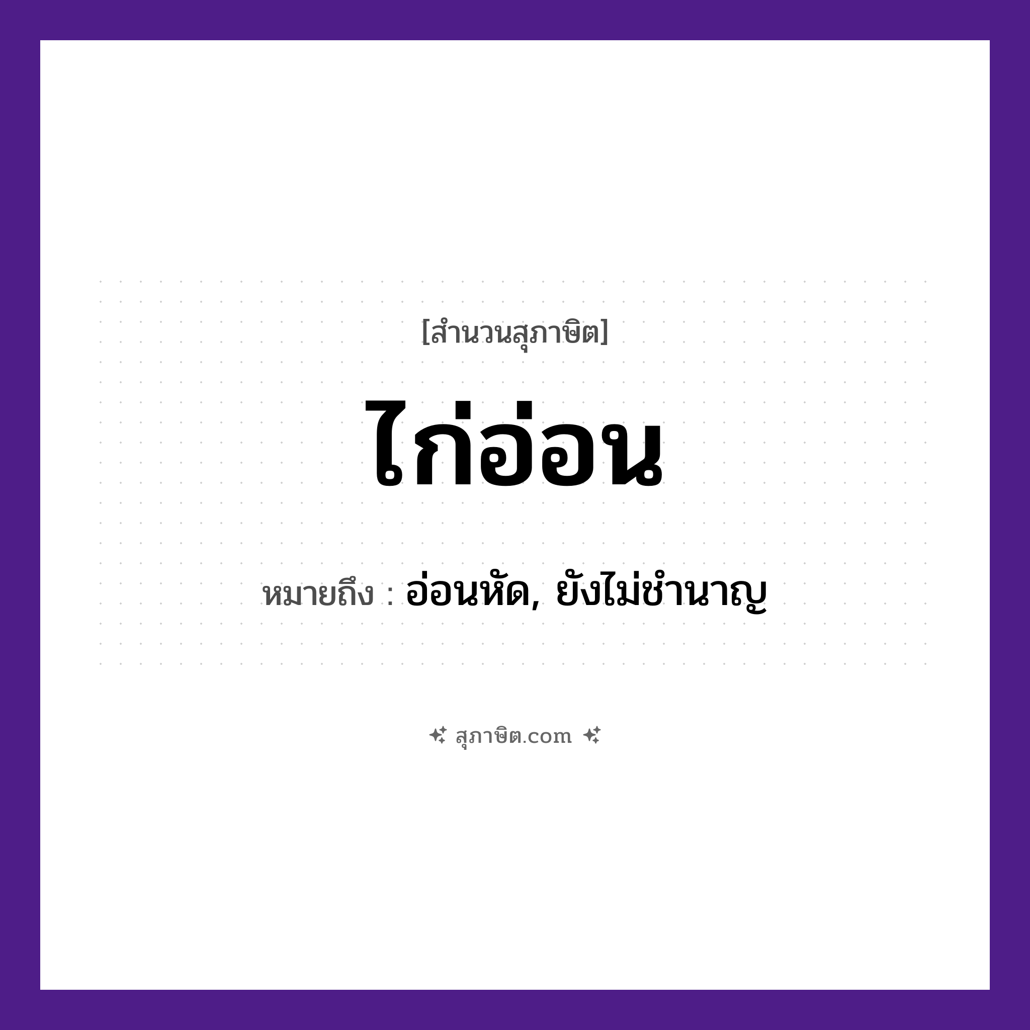 คำสุภาษิต: ไก่อ่อน หมายถึง?, หมายถึง อ่อนหัด, ยังไม่ชำนาญ สัตว์ ไก่