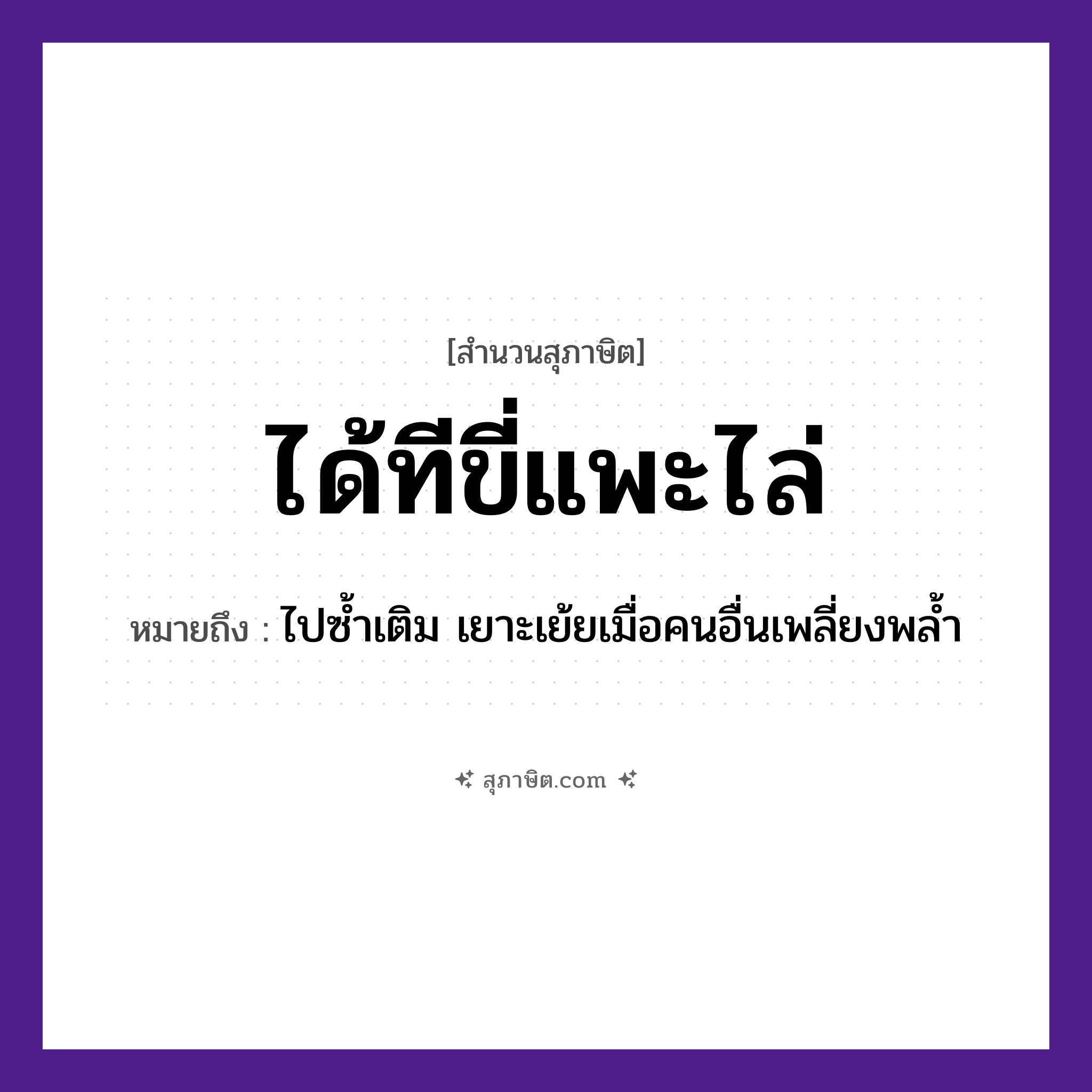 คำสุภาษิต: ได้ทีขี่แพะไล่ หมายถึง?, หมายถึง ไปซ้ำเติม เยาะเย้ยเมื่อคนอื่นเพลี่ยงพล้ำ