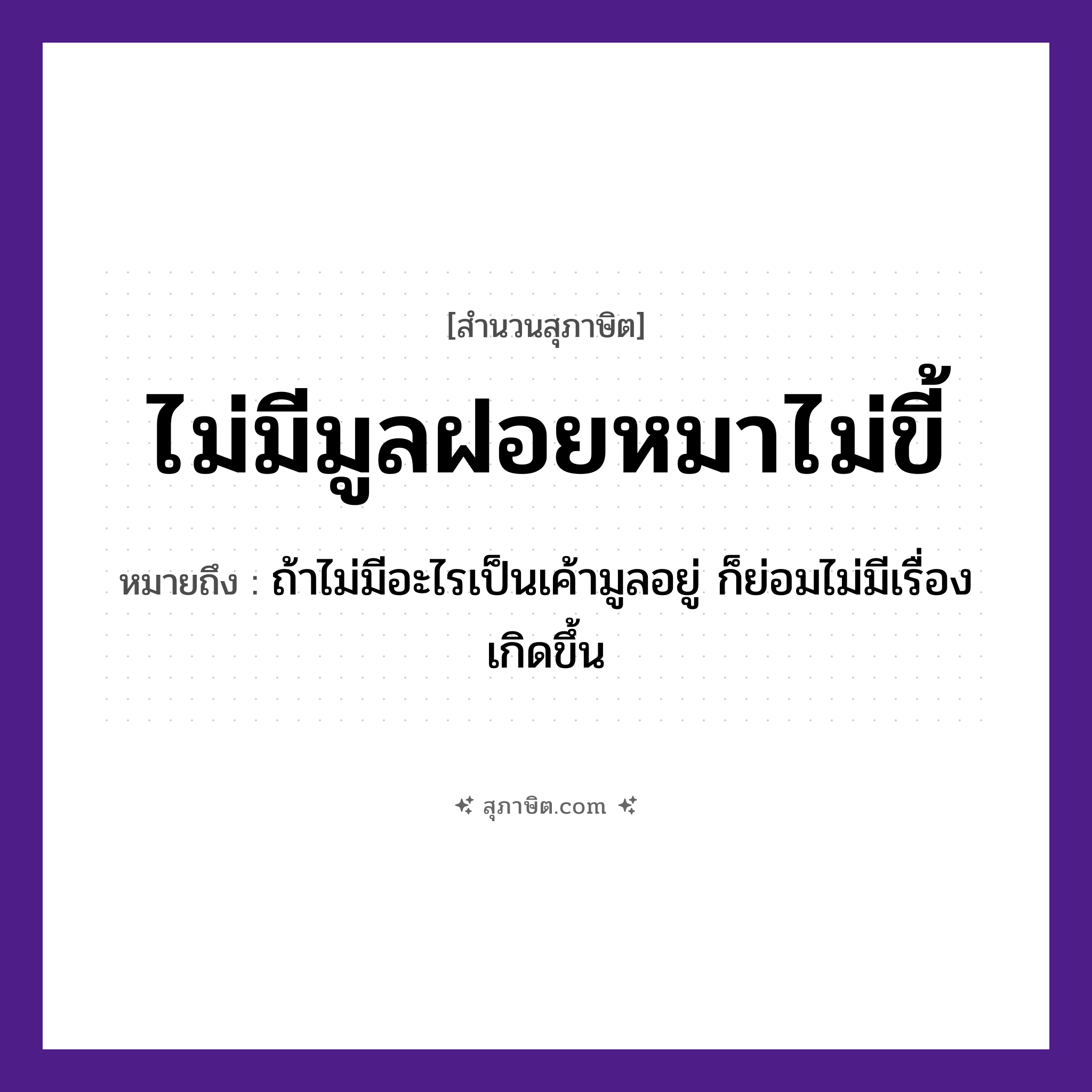 คำสุภาษิต: ไม่มีมูลฝอยหมาไม่ขี้ หมายถึง?, หมายถึง ถ้าไม่มีอะไรเป็นเค้ามูลอยู่ ก็ย่อมไม่มีเรื่องเกิดขึ้น สัตว์ หมา