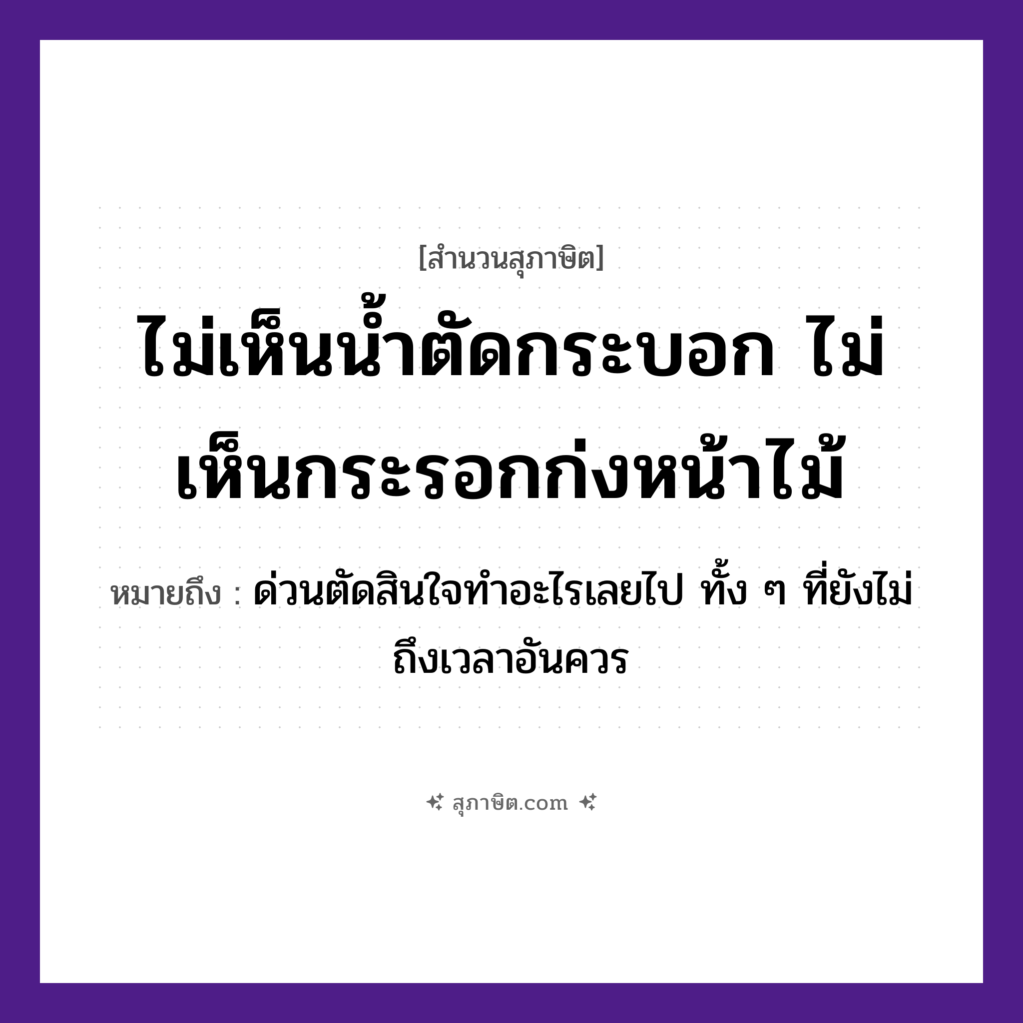 คำสุภาษิต: ไม่เห็นน้ำตัดกระบอก ไม่เห็นกระรอกก่งหน้าไม้ หมายถึง?, หมายถึง ด่วนตัดสินใจทำอะไรเลยไป ทั้ง ๆ ที่ยังไม่ถึงเวลาอันควร ธรรมชาติ น้ำ