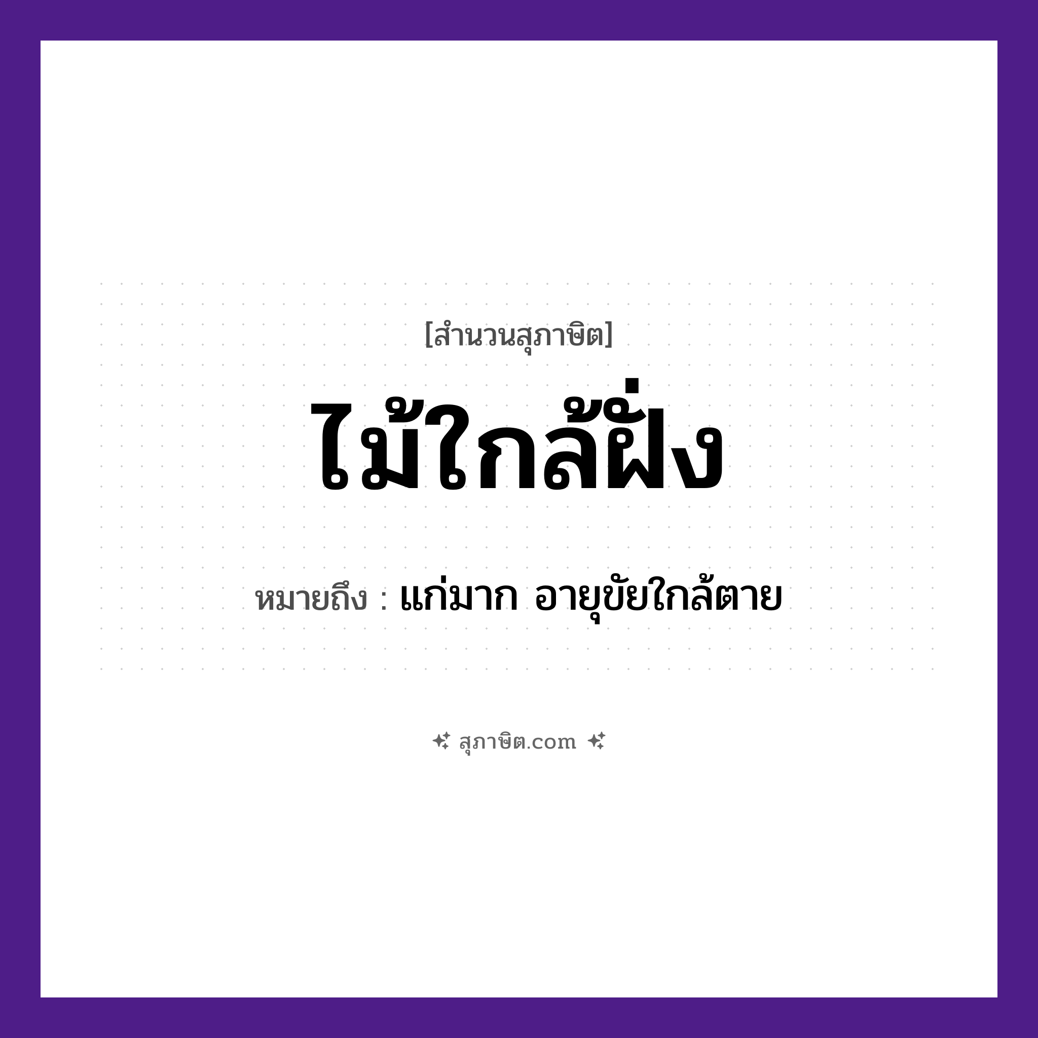 คำสุภาษิต: ไม้ใกล้ฝั่ง หมายถึง?, หมายถึง แก่มาก อายุขัยใกล้ตาย คำกริยา ตาย